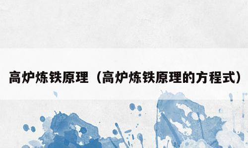 高炉炼铁原理（高炉炼铁原理的方程式）