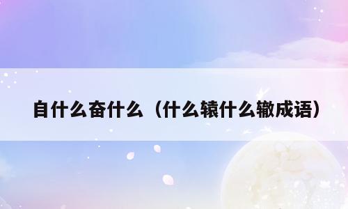 自什么奋什么（什么辕什么辙成语）