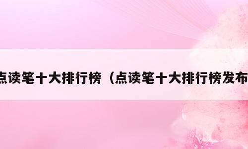 点读笔十大排行榜（点读笔十大排行榜发布）