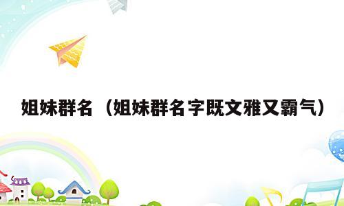 姐妹群名（姐妹群名字既文雅又霸气）