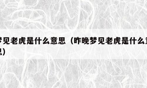 梦见老虎是什么意思（昨晚梦见老虎是什么意思）