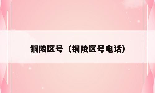 铜陵区号（铜陵区号电话）