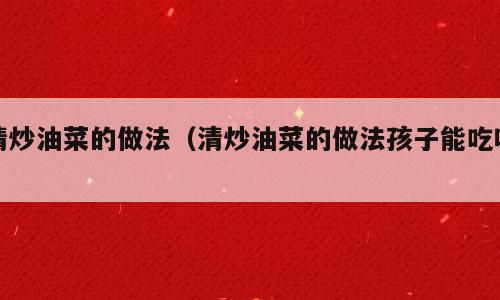 清炒油菜的做法（清炒油菜的做法孩子能吃吗）