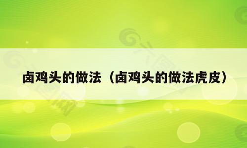 卤鸡头的做法（卤鸡头的做法虎皮）