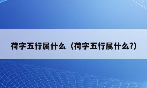 荷字五行属什么（荷字五行属什么?）
