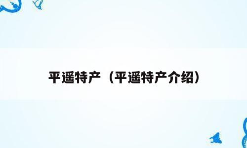 平遥特产（平遥特产介绍）