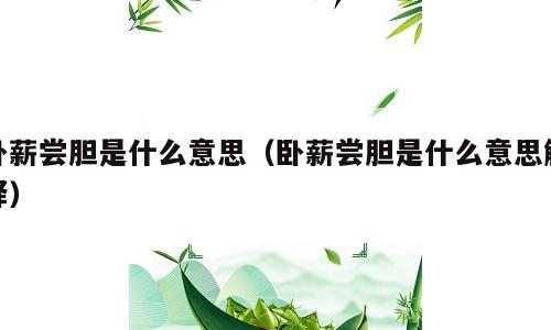 卧薪尝胆是什么意思（卧薪尝胆是什么意思解释）