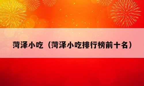 菏泽小吃（菏泽小吃排行榜前十名）