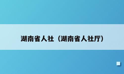 湖南省人社（湖南省人社厅）