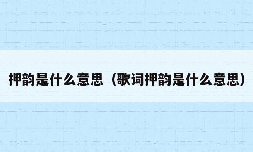 押韵是什么意思（歌词押韵是什么意思）