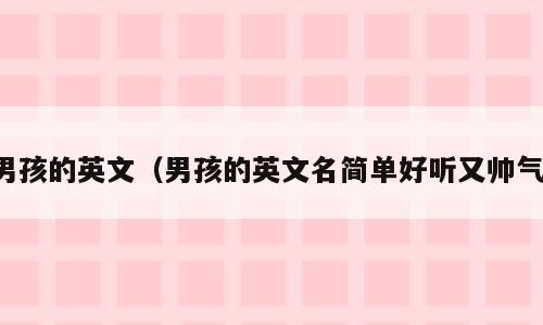 男孩的英文（男孩的英文名简单好听又帅气）