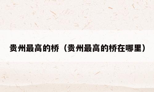 贵州最高的桥（贵州最高的桥在哪里）