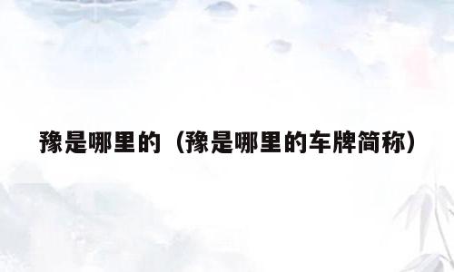 豫是哪里的（豫是哪里的车牌简称）