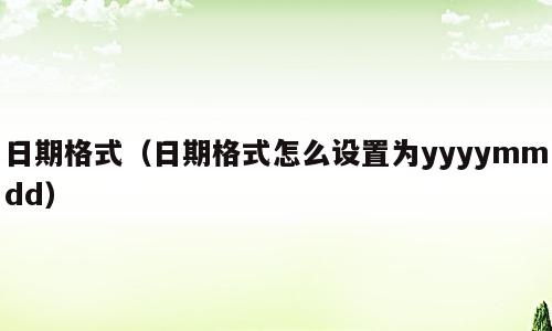 日期格式（日期格式怎么设置为yyyymmdd）