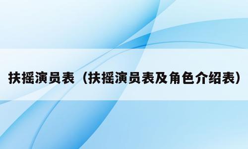 扶摇演员表（扶摇演员表及角色介绍表）