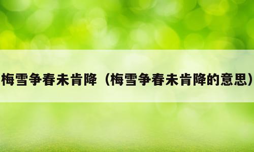 梅雪争春未肯降（梅雪争春未肯降的意思）