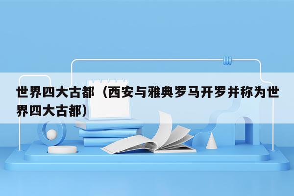 世界四大古都（西安与雅典罗马开罗并称为世界四大古都）