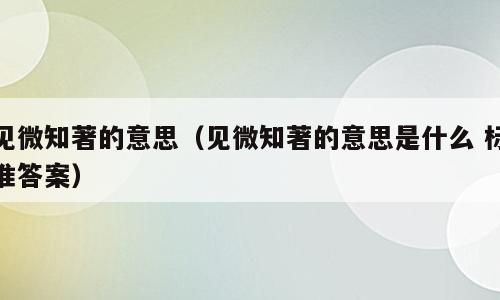 见微知著的意思（见微知著的意思是什么 标准答案）