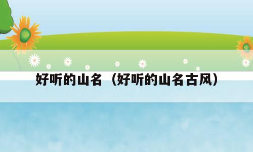 好听的山名（好听的山名古风）