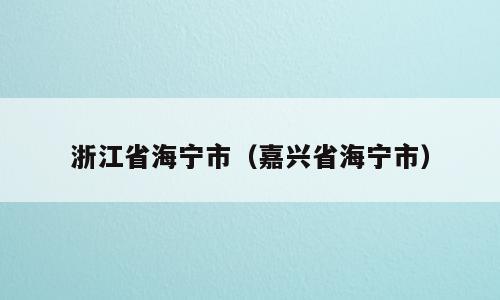浙江省海宁市（嘉兴省海宁市）