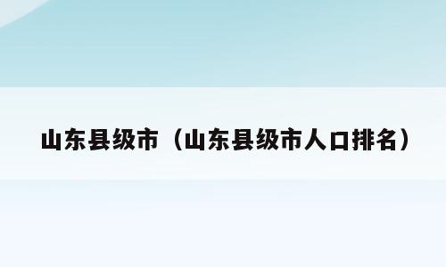 山东县级市（山东县级市人口排名）
