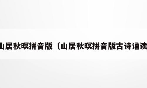 山居秋暝拼音版（山居秋暝拼音版古诗诵读）