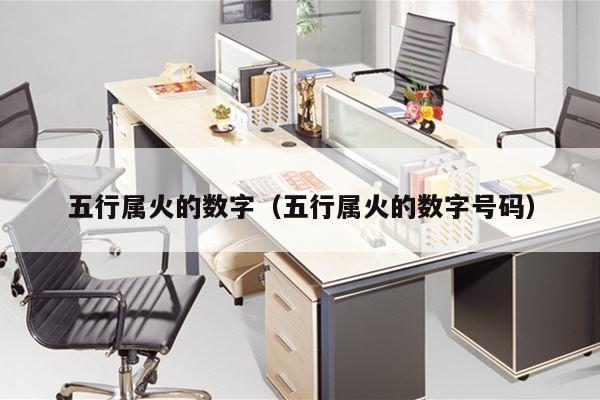 五行属火的数字（五行属火的数字号码）