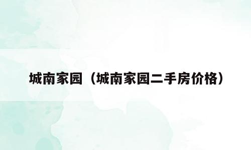 城南家园（城南家园二手房价格）