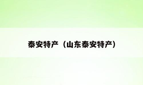 泰安特产（山东泰安特产）
