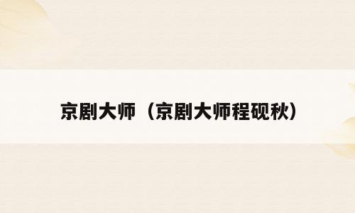 京剧大师（京剧大师程砚秋）