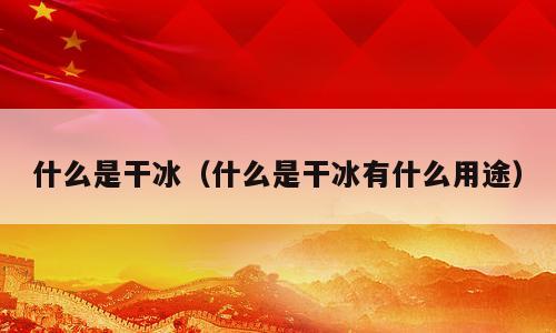 什么是干冰（什么是干冰有什么用途）