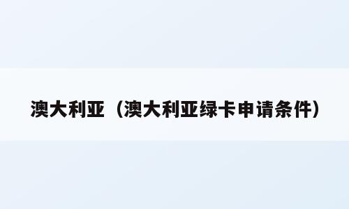 澳大利亚（澳大利亚绿卡申请条件）