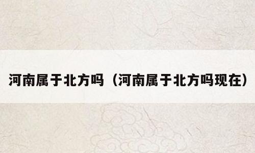 河南属于北方吗（河南属于北方吗现在）