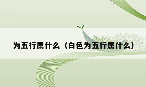 为五行属什么（白色为五行属什么）