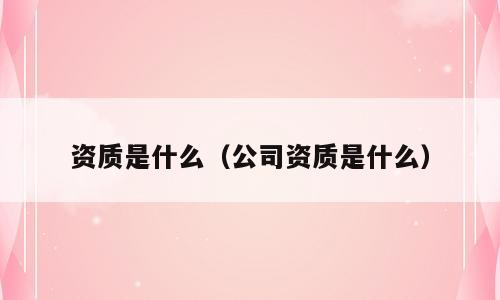资质是什么（公司资质是什么）
