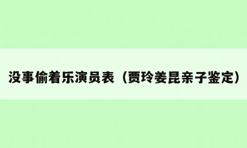 没事偷着乐演员表（贾玲姜昆亲子鉴定）