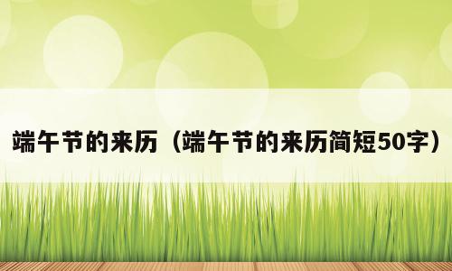 端午节的来历（端午节的来历简短50字）