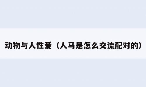 动物与人性爱（人马是怎么交流配对的）