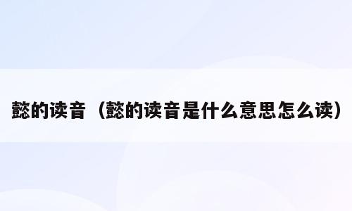 懿的读音（懿的读音是什么意思怎么读）