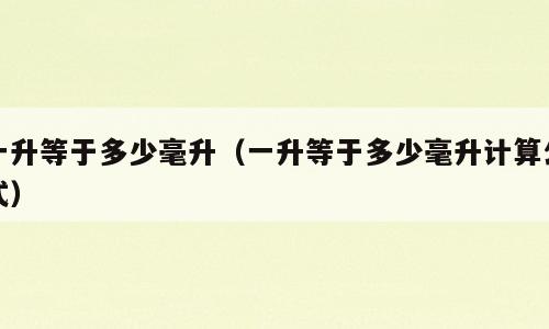 一升等于多少毫升（一升等于多少毫升计算公式）