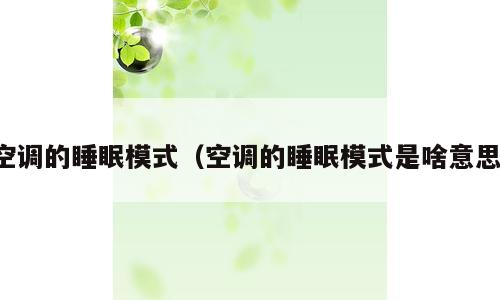 空调的睡眠模式（空调的睡眠模式是啥意思）