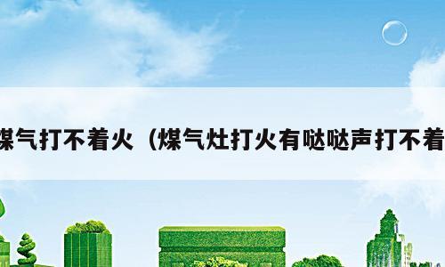 煤气打不着火（煤气灶打火有哒哒声打不着）