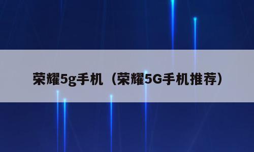 荣耀5g手机（荣耀5G手机推荐）