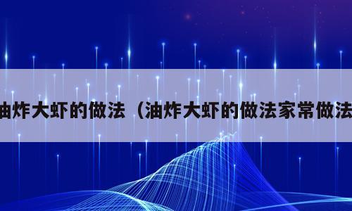 油炸大虾的做法（油炸大虾的做法家常做法）