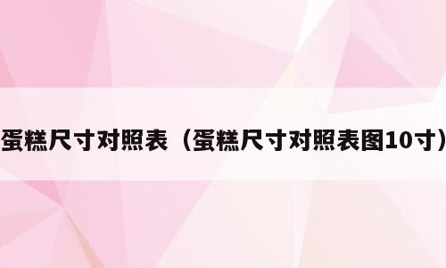 蛋糕尺寸对照表（蛋糕尺寸对照表图10寸）