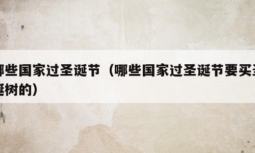 哪些国家过圣诞节（哪些国家过圣诞节要买圣诞树的）