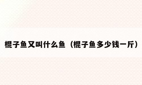 棍子鱼又叫什么鱼（棍子鱼多少钱一斤）