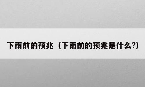 下雨前的预兆（下雨前的预兆是什么?）