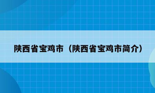 陕西省宝鸡市（陕西省宝鸡市简介）