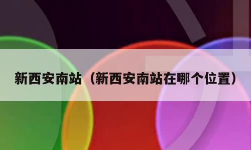 新西安南站（新西安南站在哪个位置）